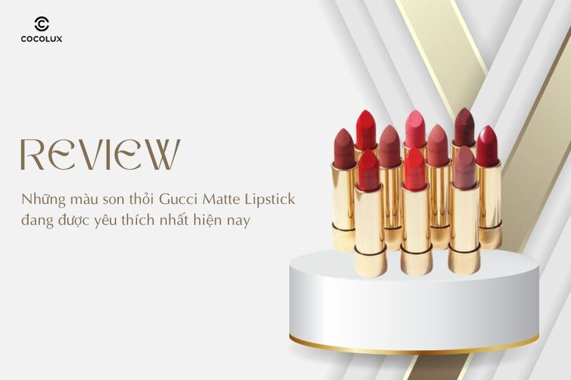 Review những màu son thỏi Gucci Matte Lipstick đang được yêu thích nhất hiện nay